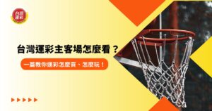 台灣運彩主客場怎麼看？一篇教你運彩怎麼買、怎麼玩！